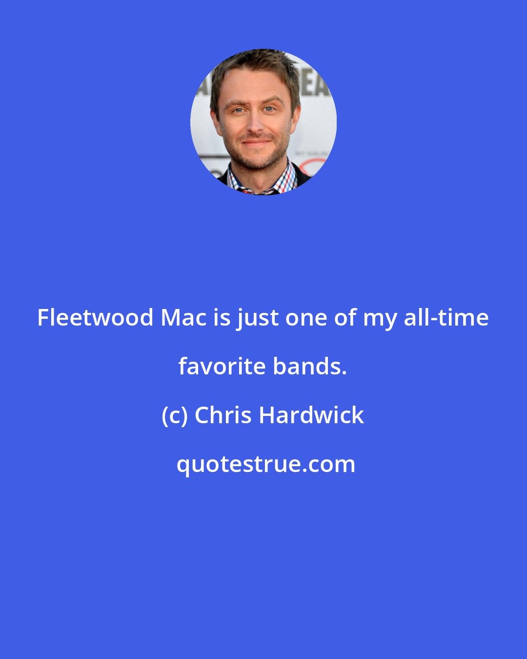 Chris Hardwick: Fleetwood Mac is just one of my all-time favorite bands.