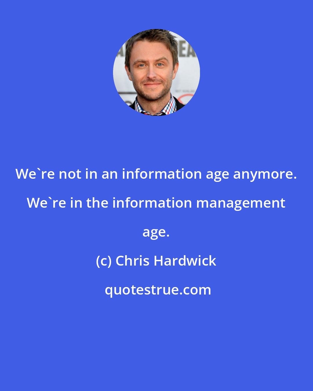 Chris Hardwick: We're not in an information age anymore. We're in the information management age.