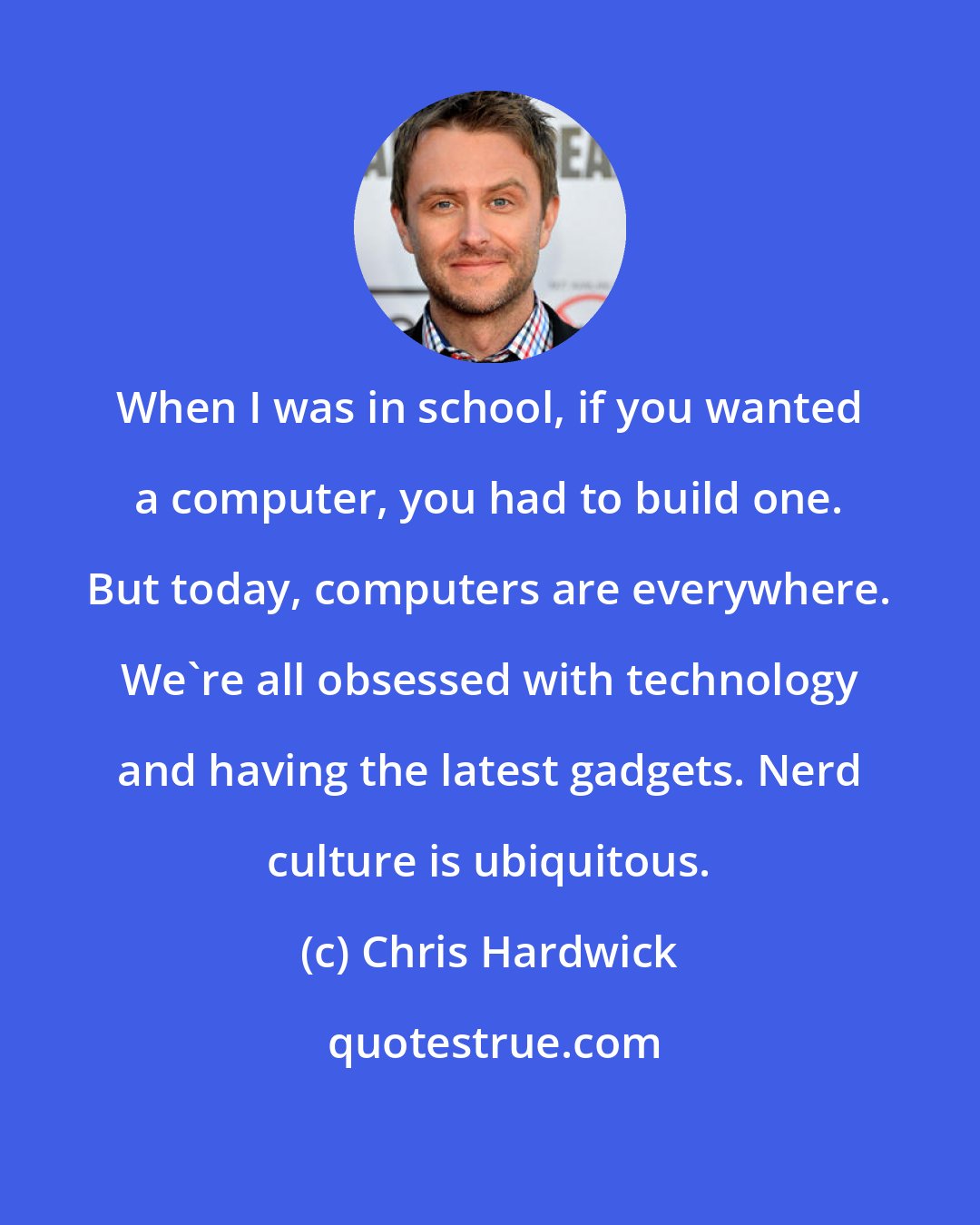 Chris Hardwick: When I was in school, if you wanted a computer, you had to build one. But today, computers are everywhere. We're all obsessed with technology and having the latest gadgets. Nerd culture is ubiquitous.