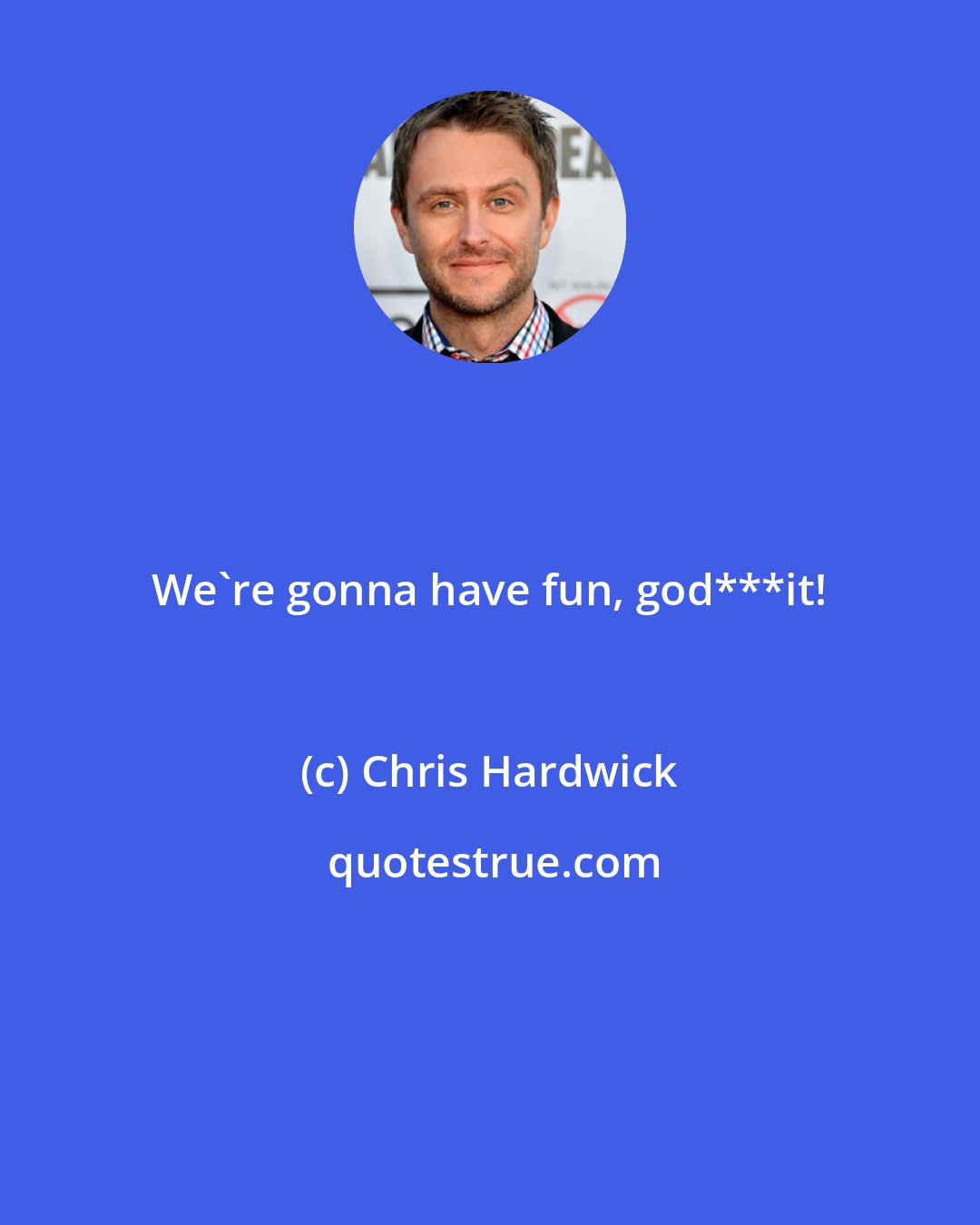 Chris Hardwick: We're gonna have fun, god***it!