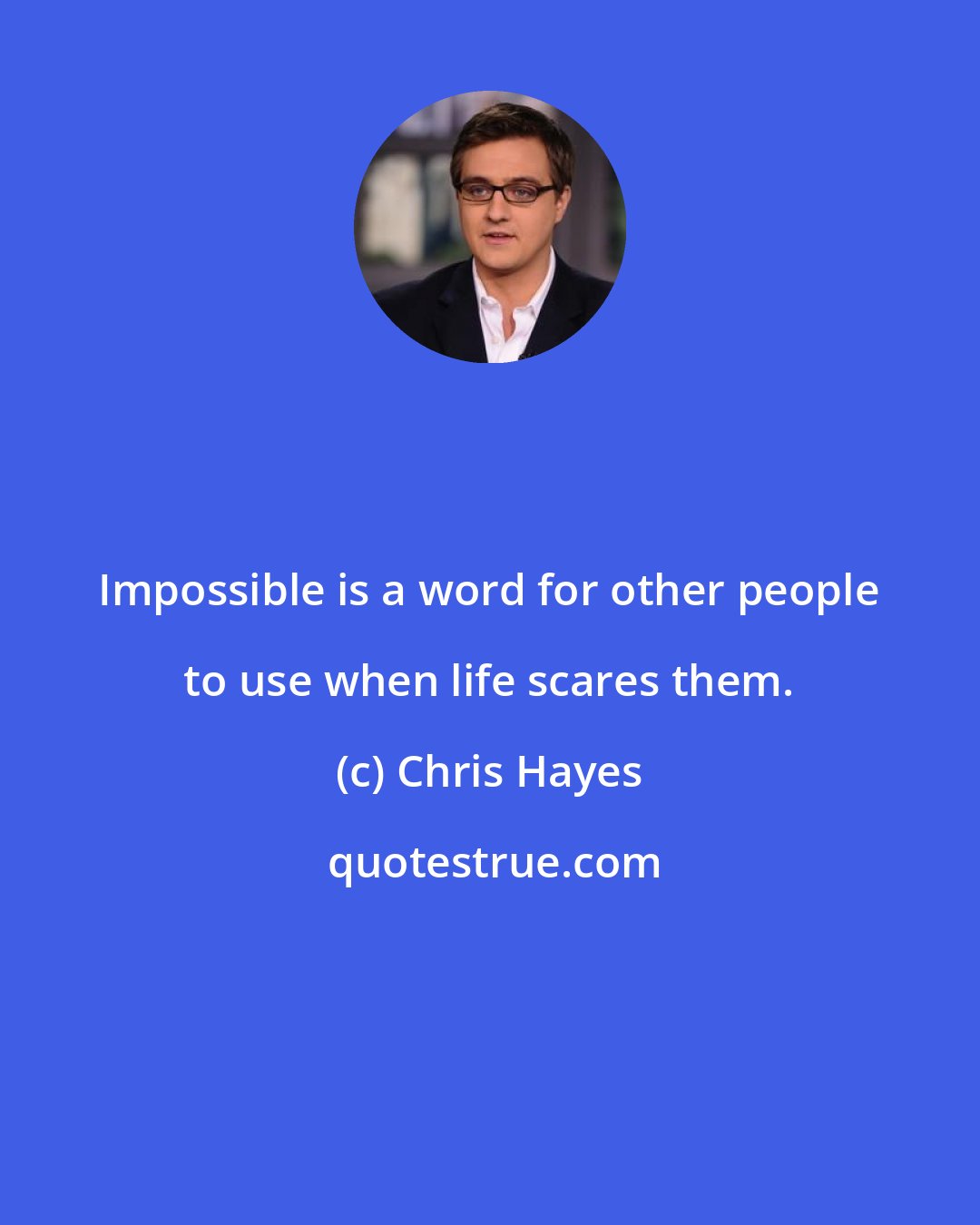Chris Hayes: Impossible is a word for other people to use when life scares them.