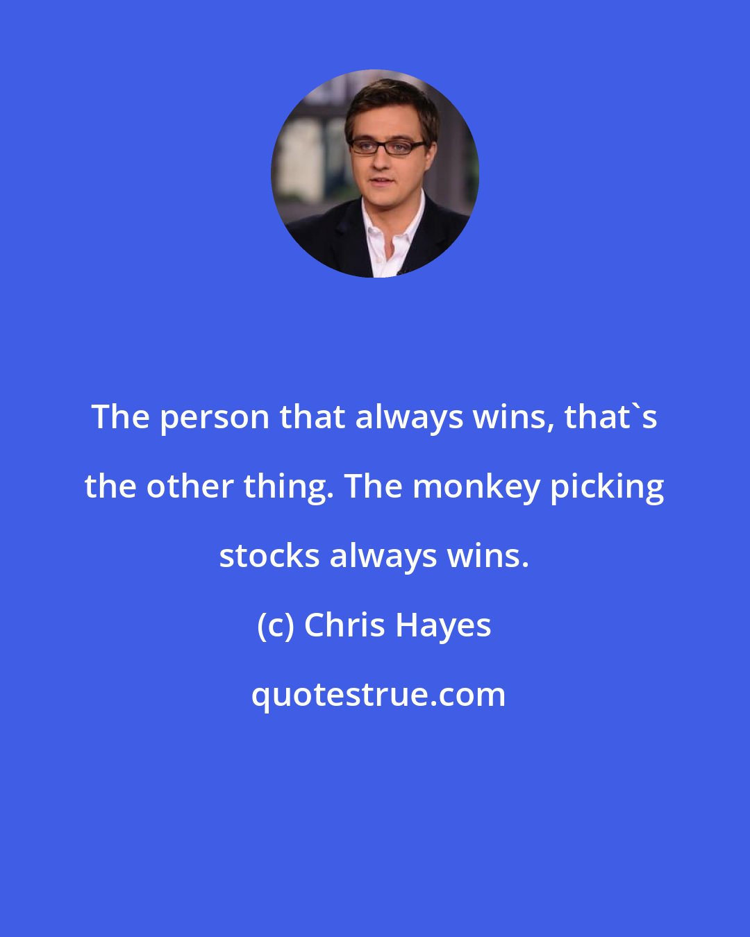 Chris Hayes: The person that always wins, that`s the other thing. The monkey picking stocks always wins.