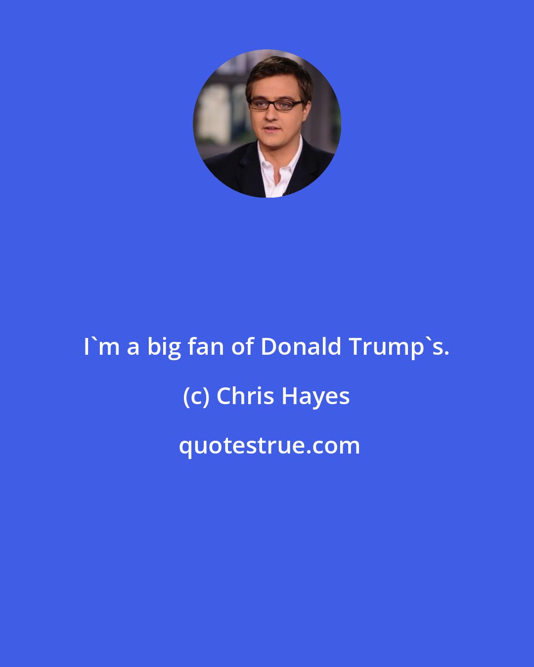 Chris Hayes: I`m a big fan of Donald Trump`s.