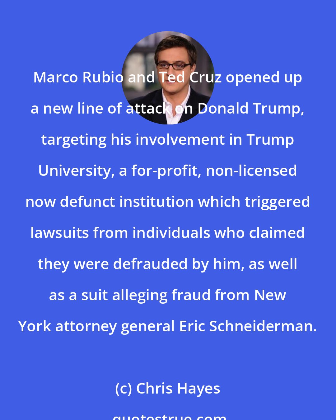 Chris Hayes: Marco Rubio and Ted Cruz opened up a new line of attack on Donald Trump, targeting his involvement in Trump University, a for-profit, non-licensed now defunct institution which triggered lawsuits from individuals who claimed they were defrauded by him, as well as a suit alleging fraud from New York attorney general Eric Schneiderman.