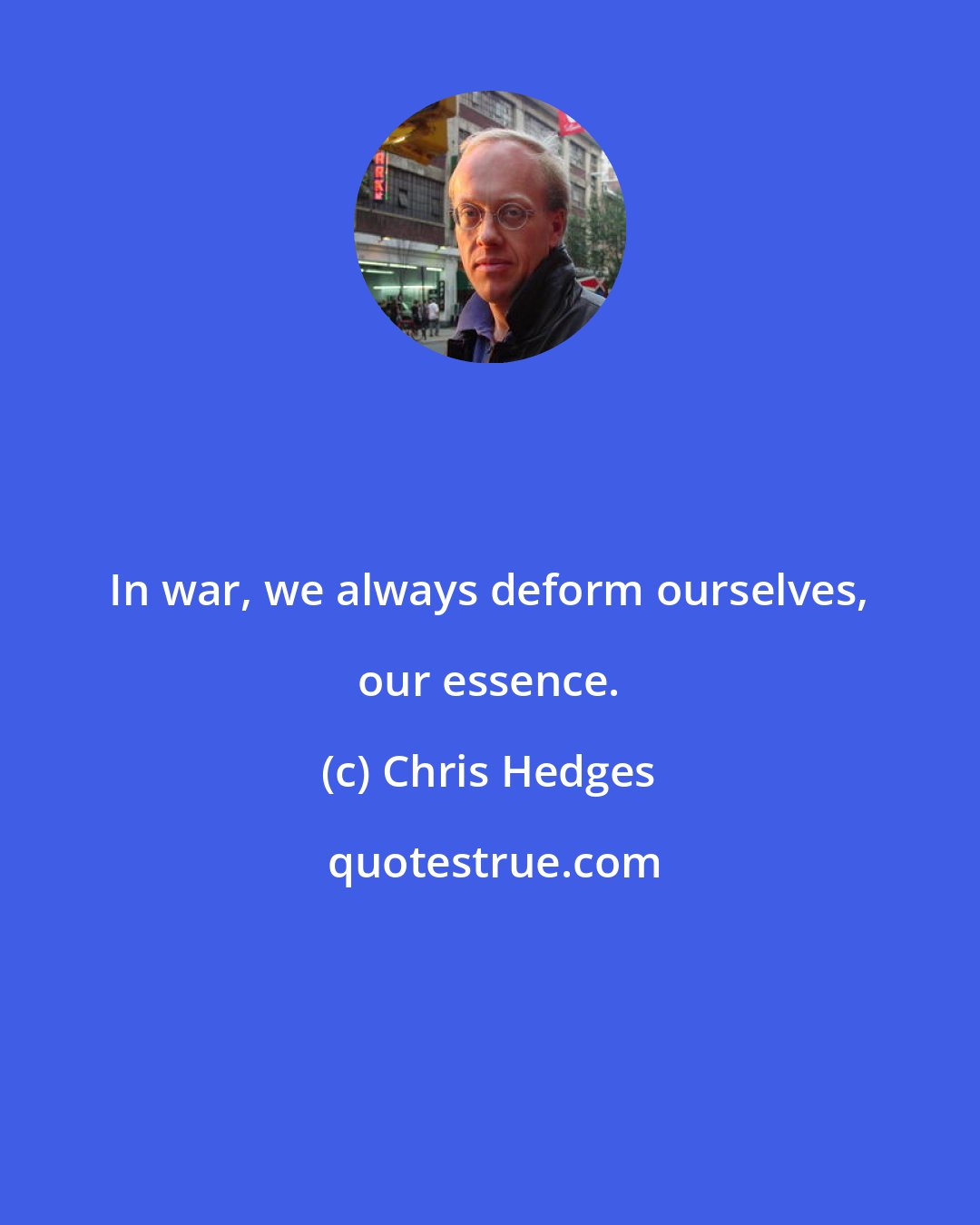 Chris Hedges: In war, we always deform ourselves, our essence.