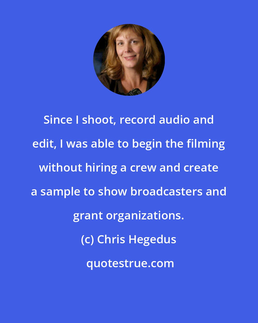 Chris Hegedus: Since I shoot, record audio and edit, I was able to begin the filming without hiring a crew and create a sample to show broadcasters and grant organizations.