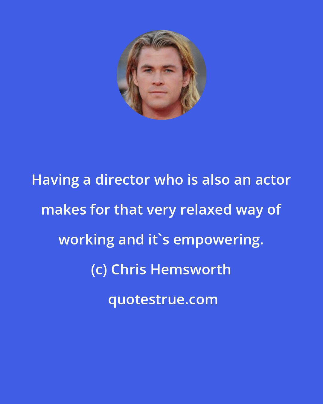 Chris Hemsworth: Having a director who is also an actor makes for that very relaxed way of working and it's empowering.