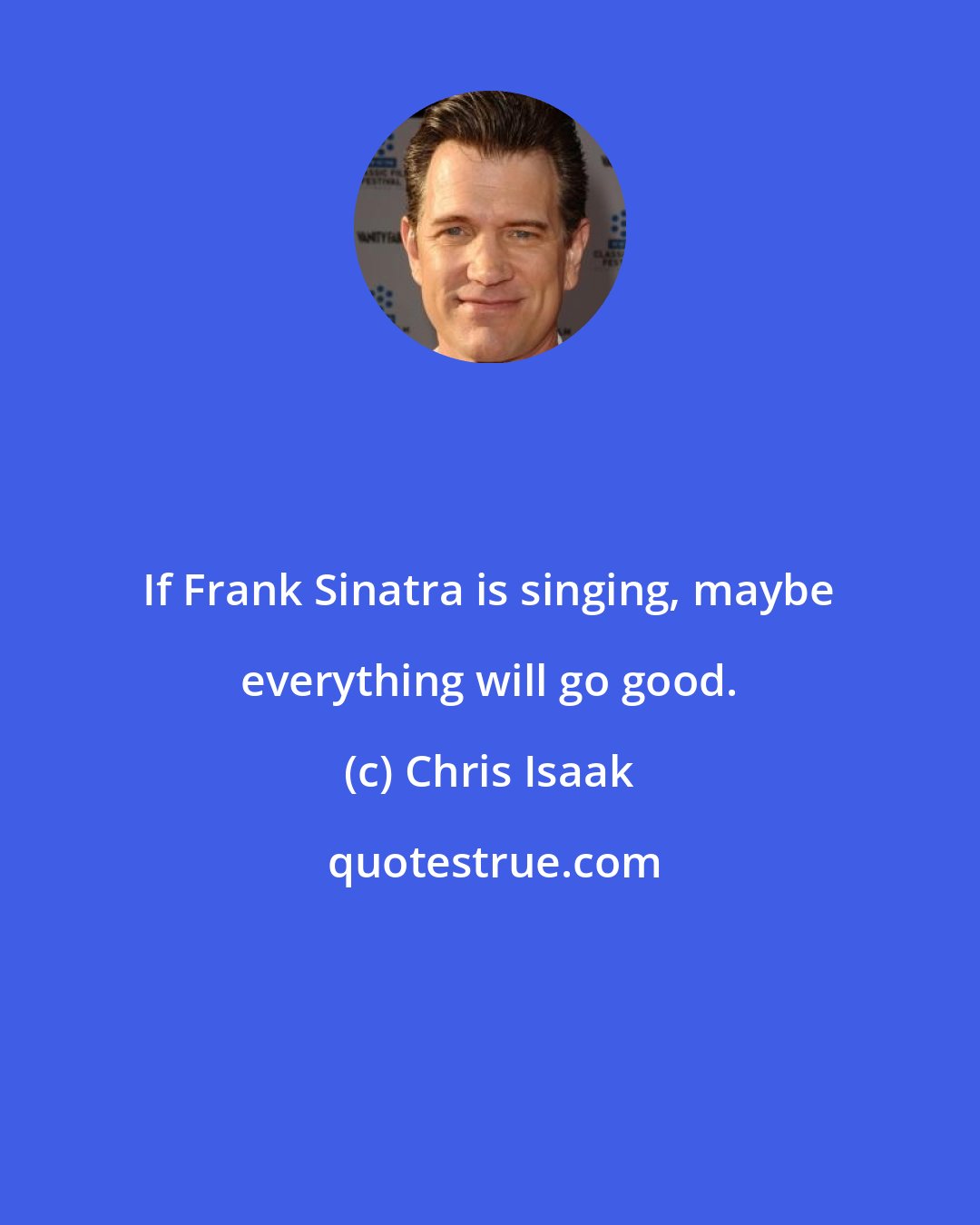 Chris Isaak: If Frank Sinatra is singing, maybe everything will go good.