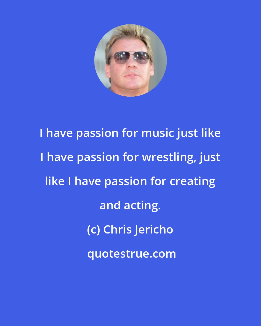 Chris Jericho: I have passion for music just like I have passion for wrestling, just like I have passion for creating and acting.