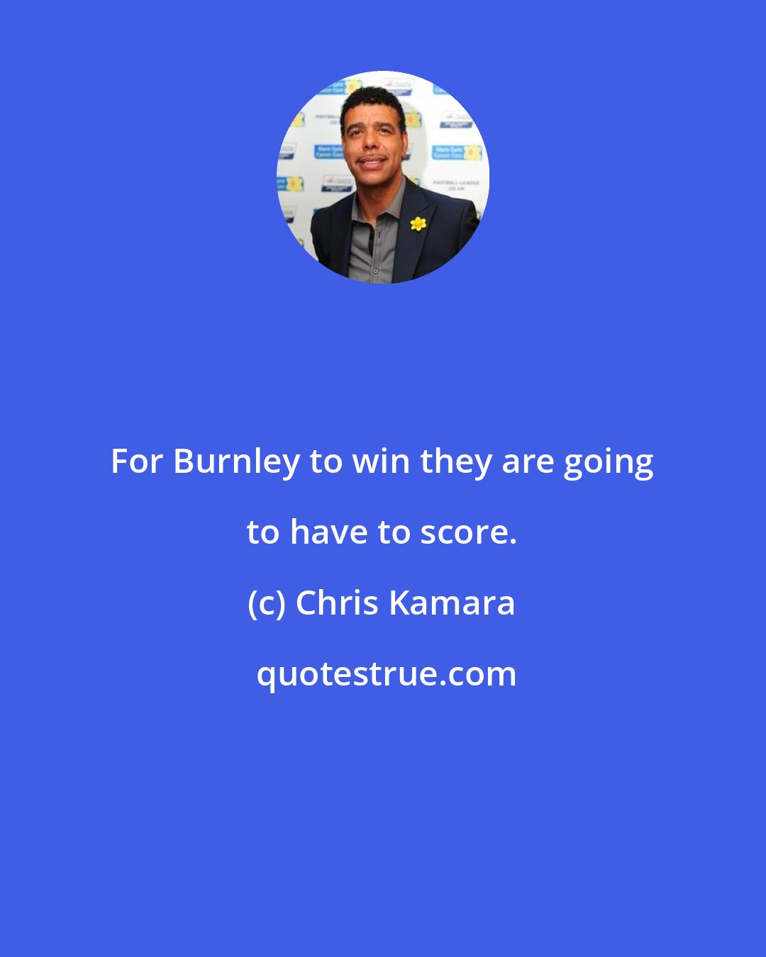 Chris Kamara: For Burnley to win they are going to have to score.