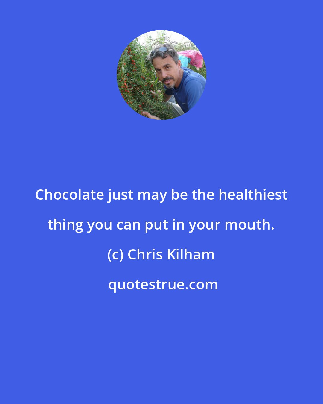 Chris Kilham: Chocolate just may be the healthiest thing you can put in your mouth.