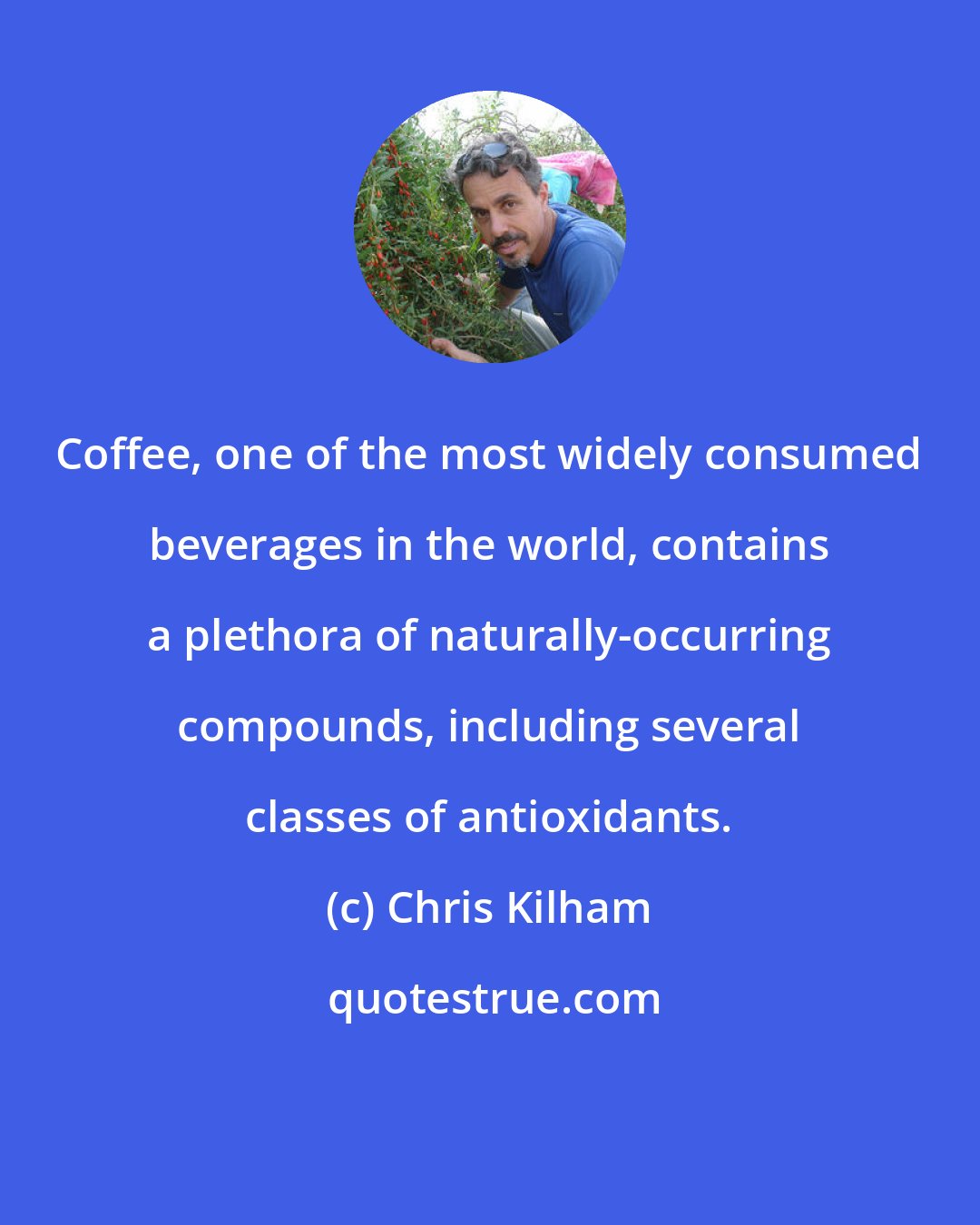 Chris Kilham: Coffee, one of the most widely consumed beverages in the world, contains a plethora of naturally-occurring compounds, including several classes of antioxidants.