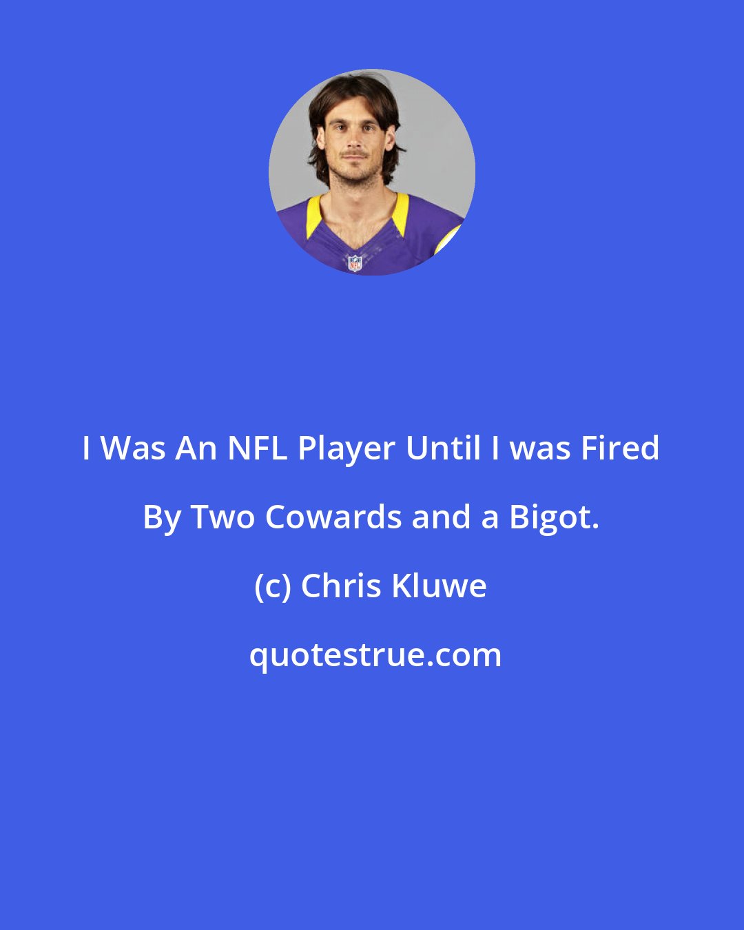 Chris Kluwe: I Was An NFL Player Until I was Fired By Two Cowards and a Bigot.