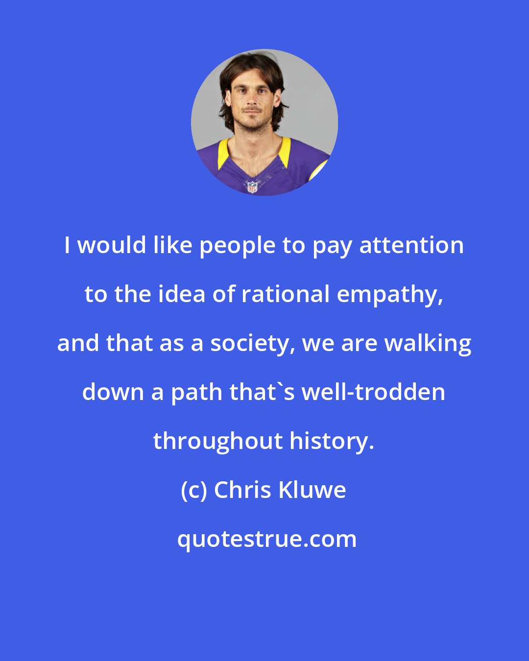 Chris Kluwe: I would like people to pay attention to the idea of rational empathy, and that as a society, we are walking down a path that's well-trodden throughout history.