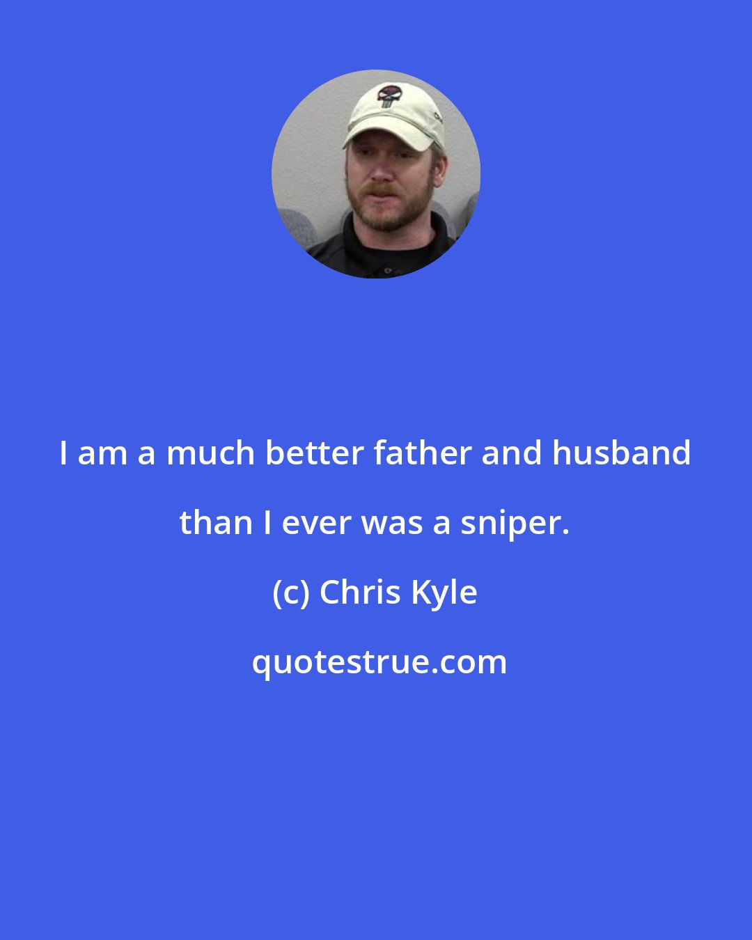 Chris Kyle: I am a much better father and husband than I ever was a sniper.