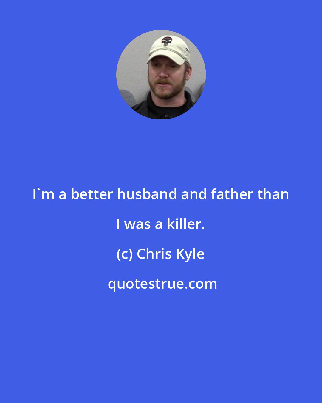 Chris Kyle: I'm a better husband and father than I was a killer.
