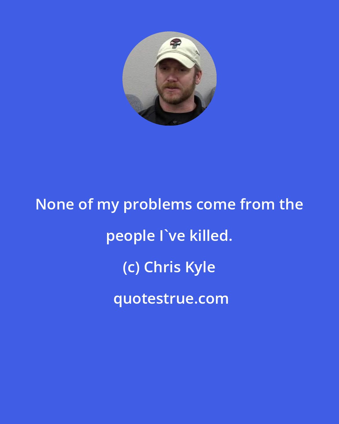 Chris Kyle: None of my problems come from the people I've killed.