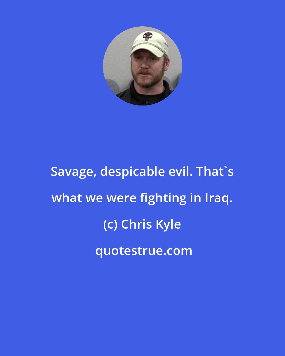Chris Kyle: Savage, despicable evil. That's what we were fighting in Iraq.