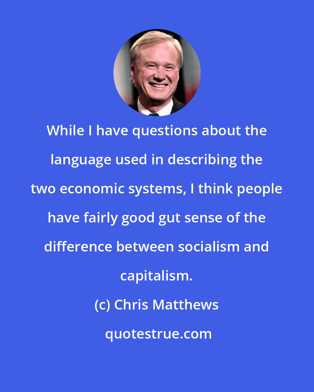 Chris Matthews: While I have questions about the language used in describing the two economic systems, I think people have fairly good gut sense of the difference between socialism and capitalism.
