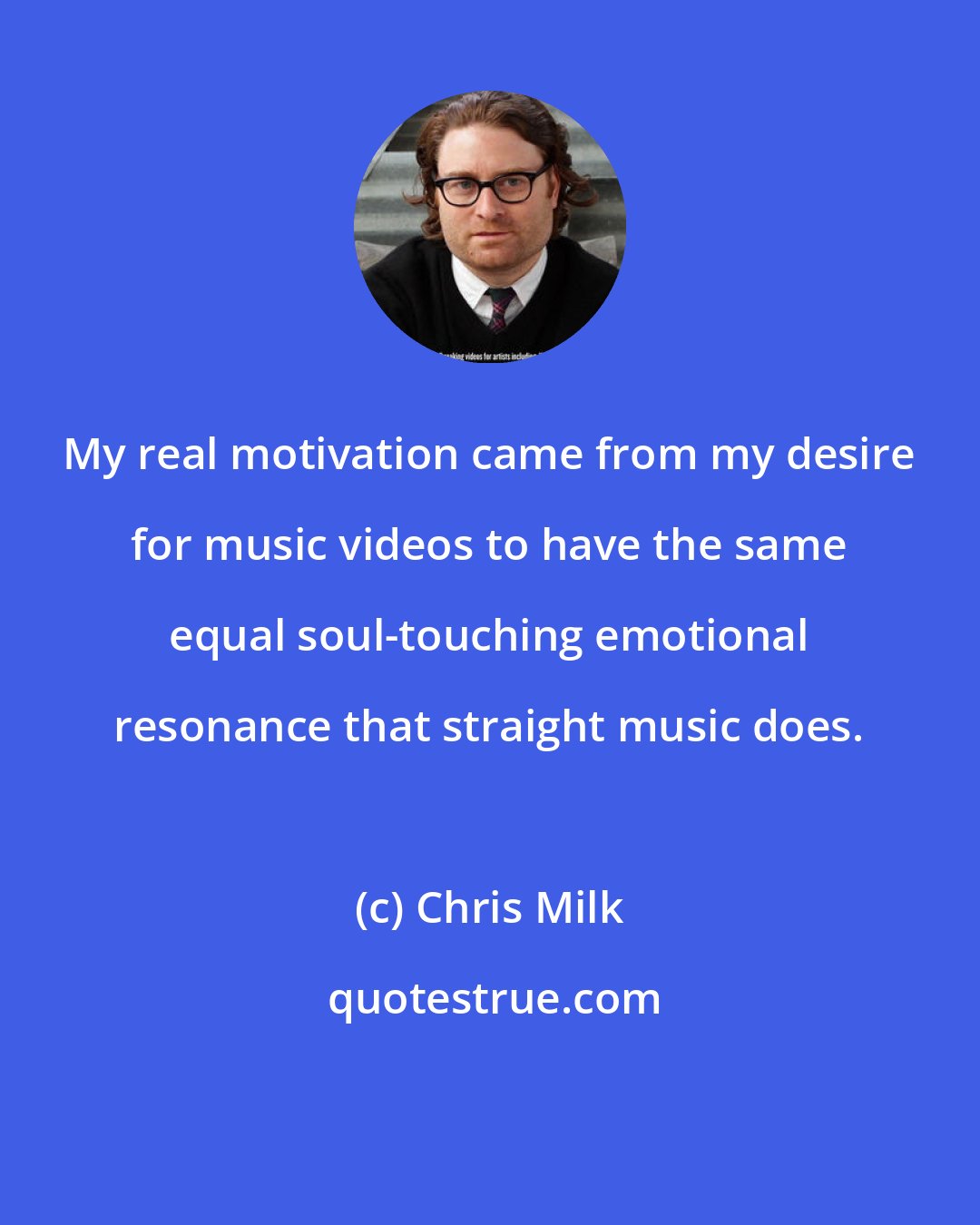 Chris Milk: My real motivation came from my desire for music videos to have the same equal soul-touching emotional resonance that straight music does.