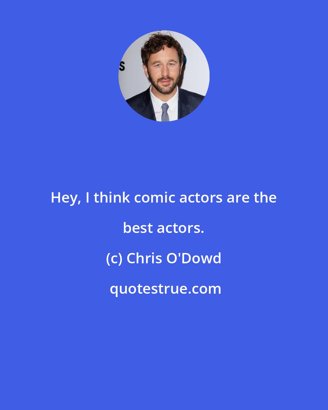 Chris O'Dowd: Hey, I think comic actors are the best actors.