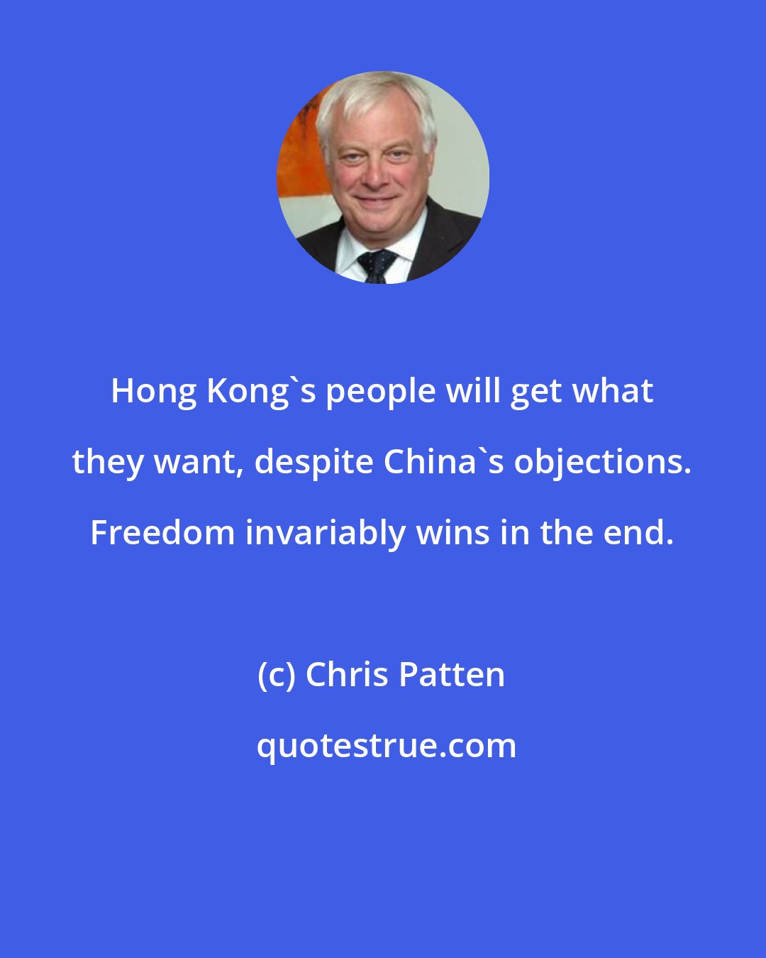 Chris Patten: Hong Kong's people will get what they want, despite China's objections. Freedom invariably wins in the end.