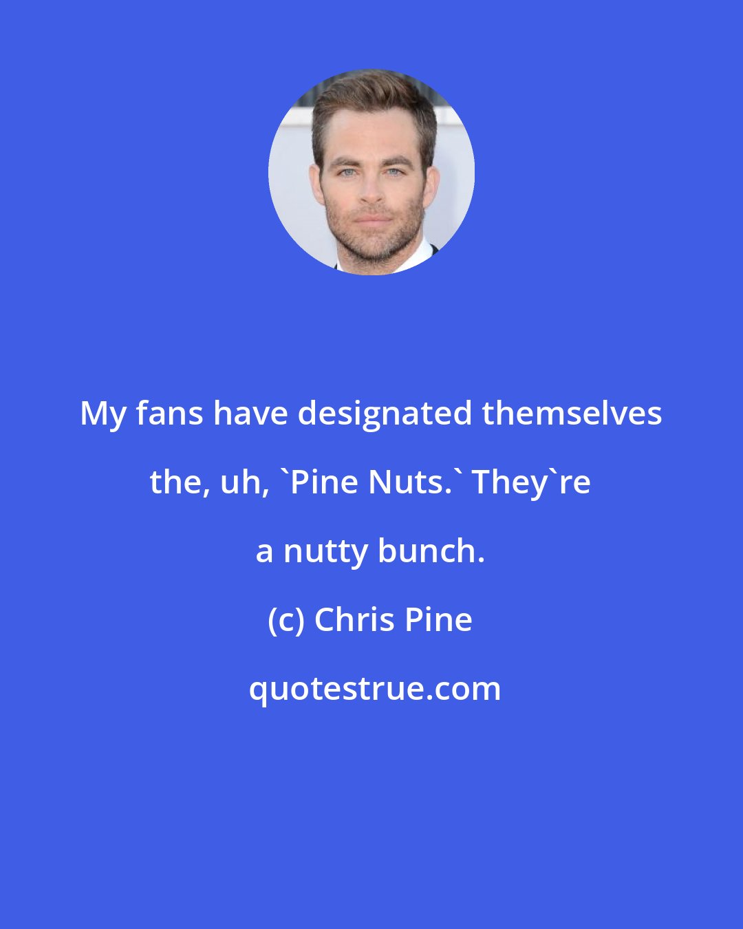 Chris Pine: My fans have designated themselves the, uh, 'Pine Nuts.' They're a nutty bunch.