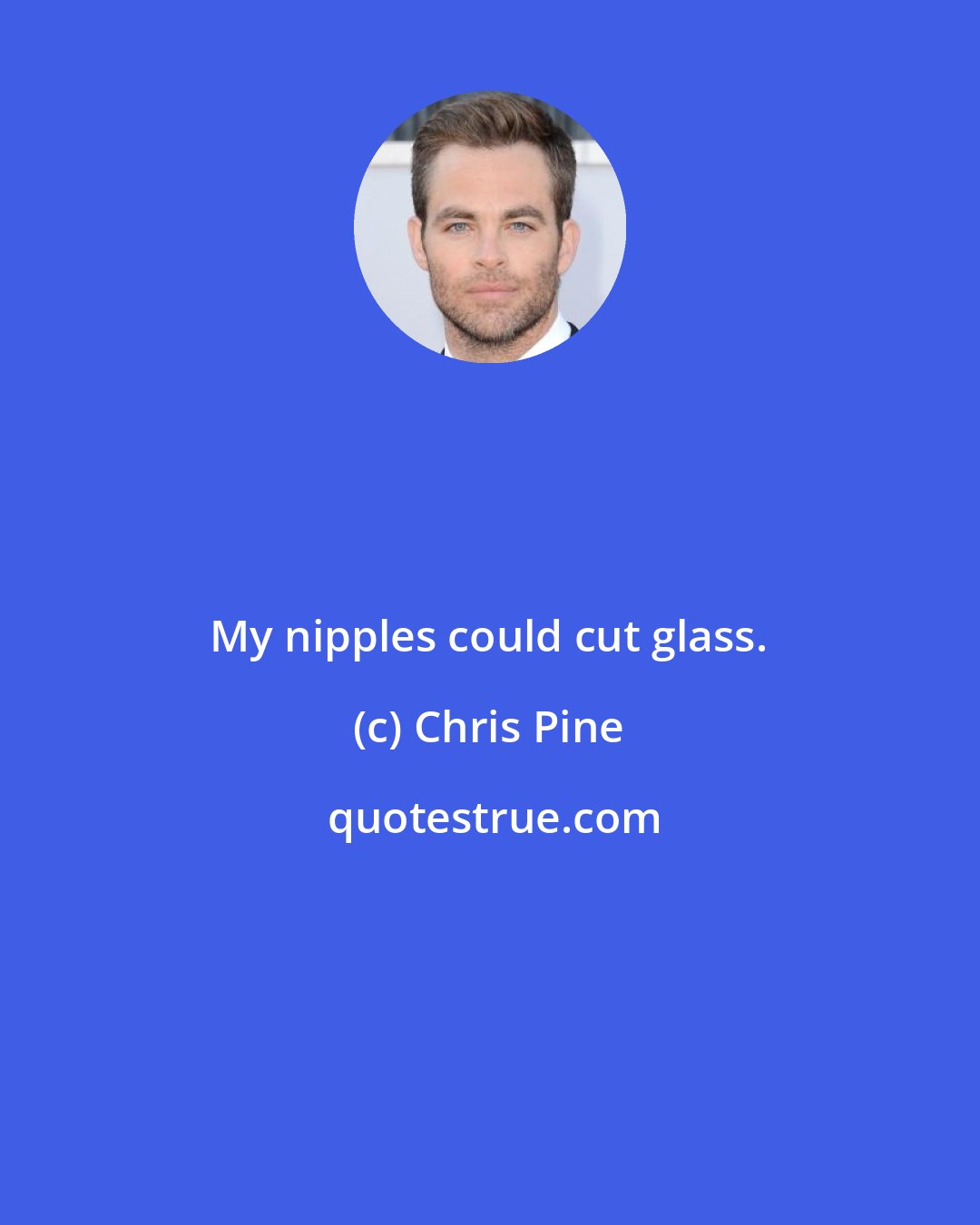 Chris Pine: My nipples could cut glass.