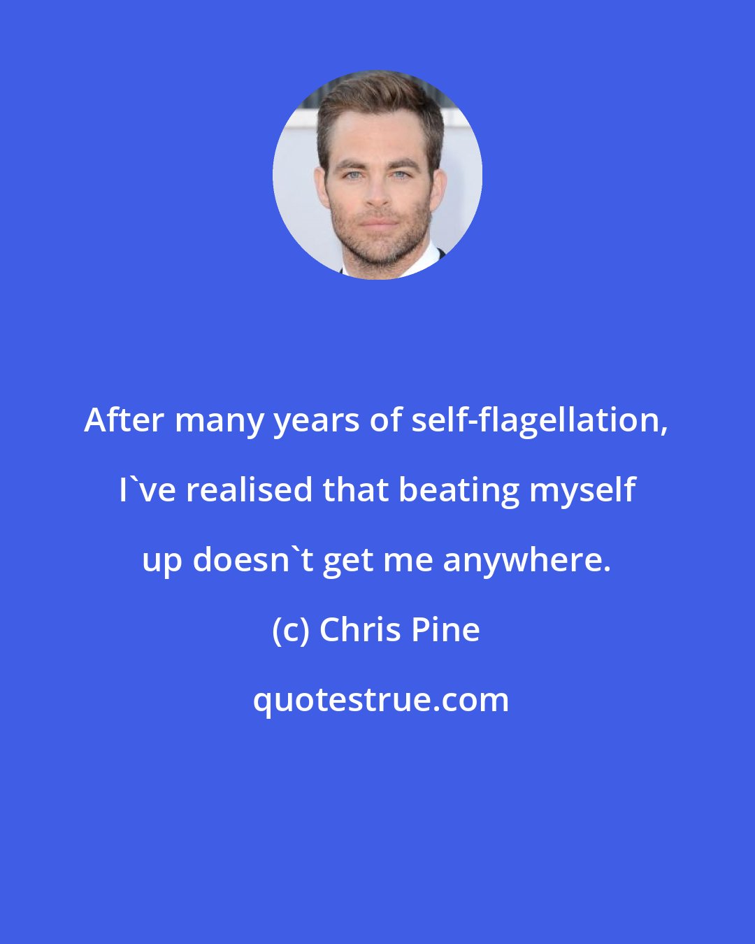 Chris Pine: After many years of self-flagellation, I've realised that beating myself up doesn't get me anywhere.