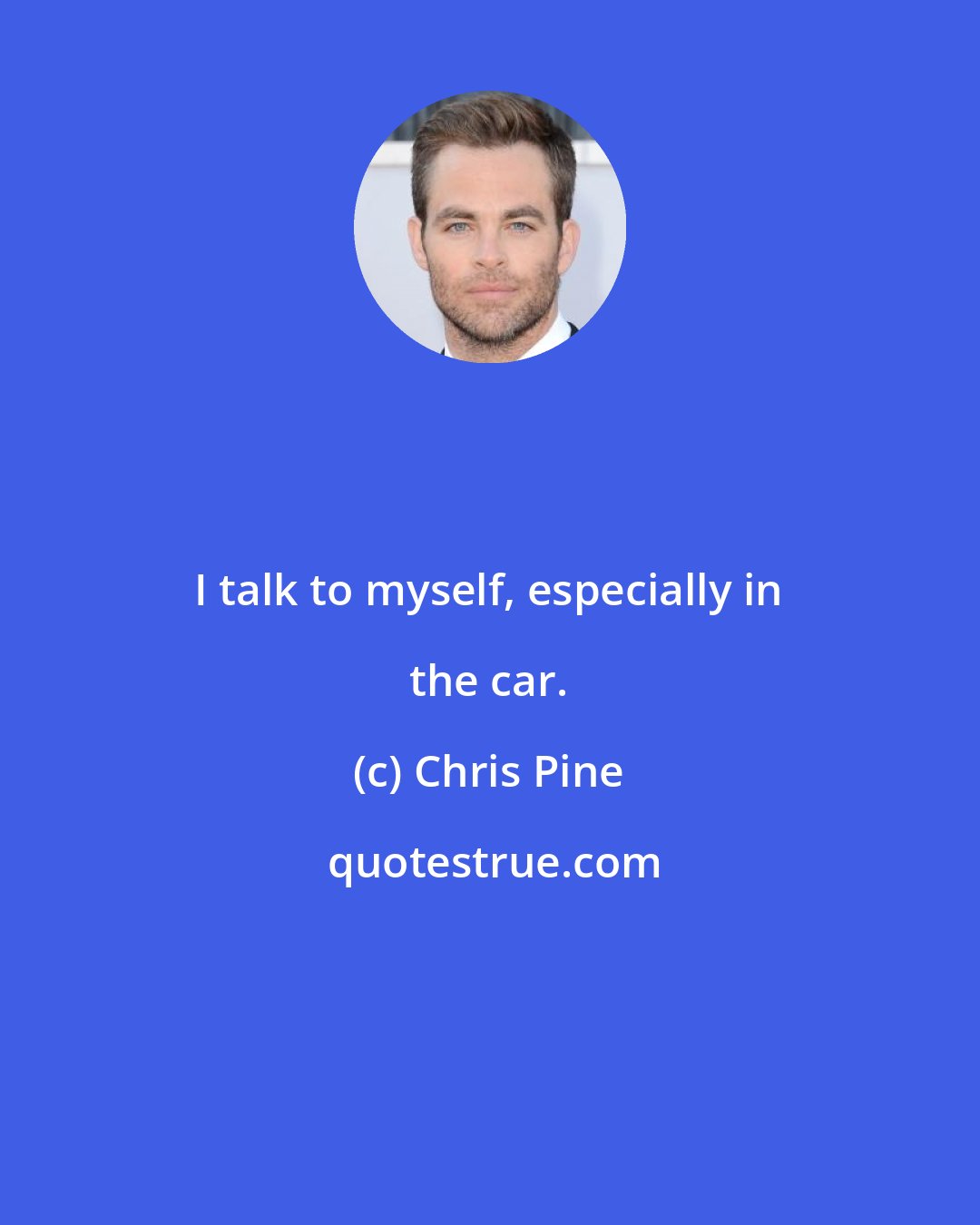 Chris Pine: I talk to myself, especially in the car.