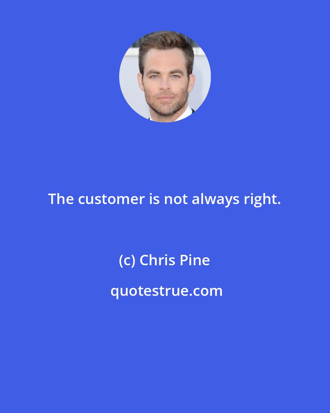 Chris Pine: The customer is not always right.