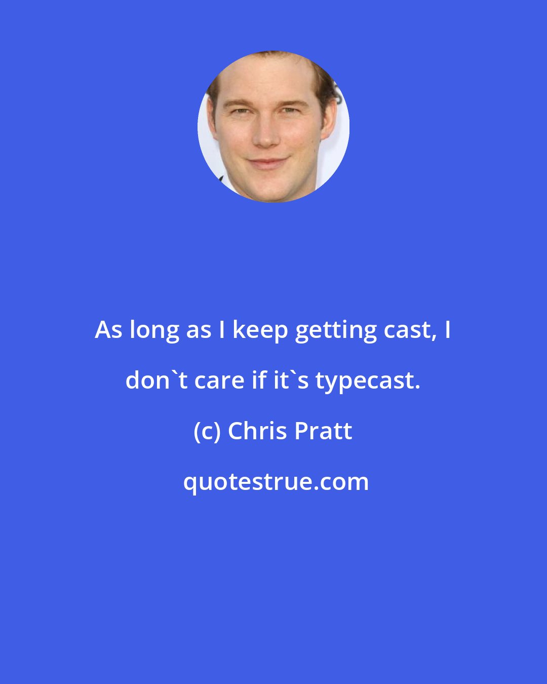 Chris Pratt: As long as I keep getting cast, I don't care if it's typecast.