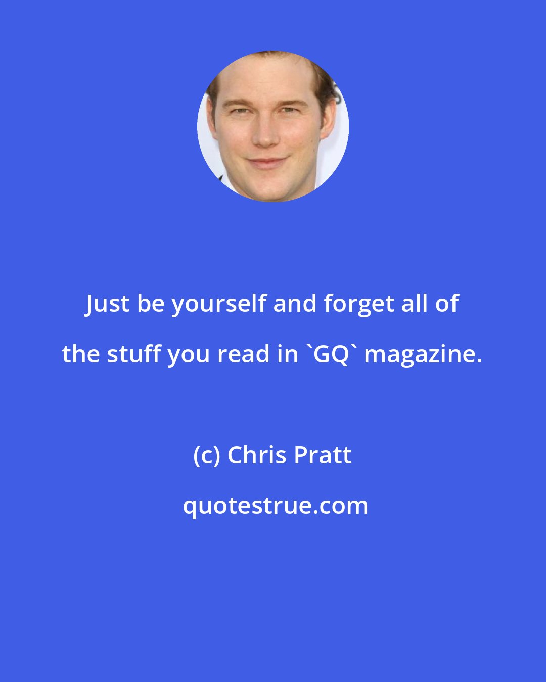 Chris Pratt: Just be yourself and forget all of the stuff you read in 'GQ' magazine.