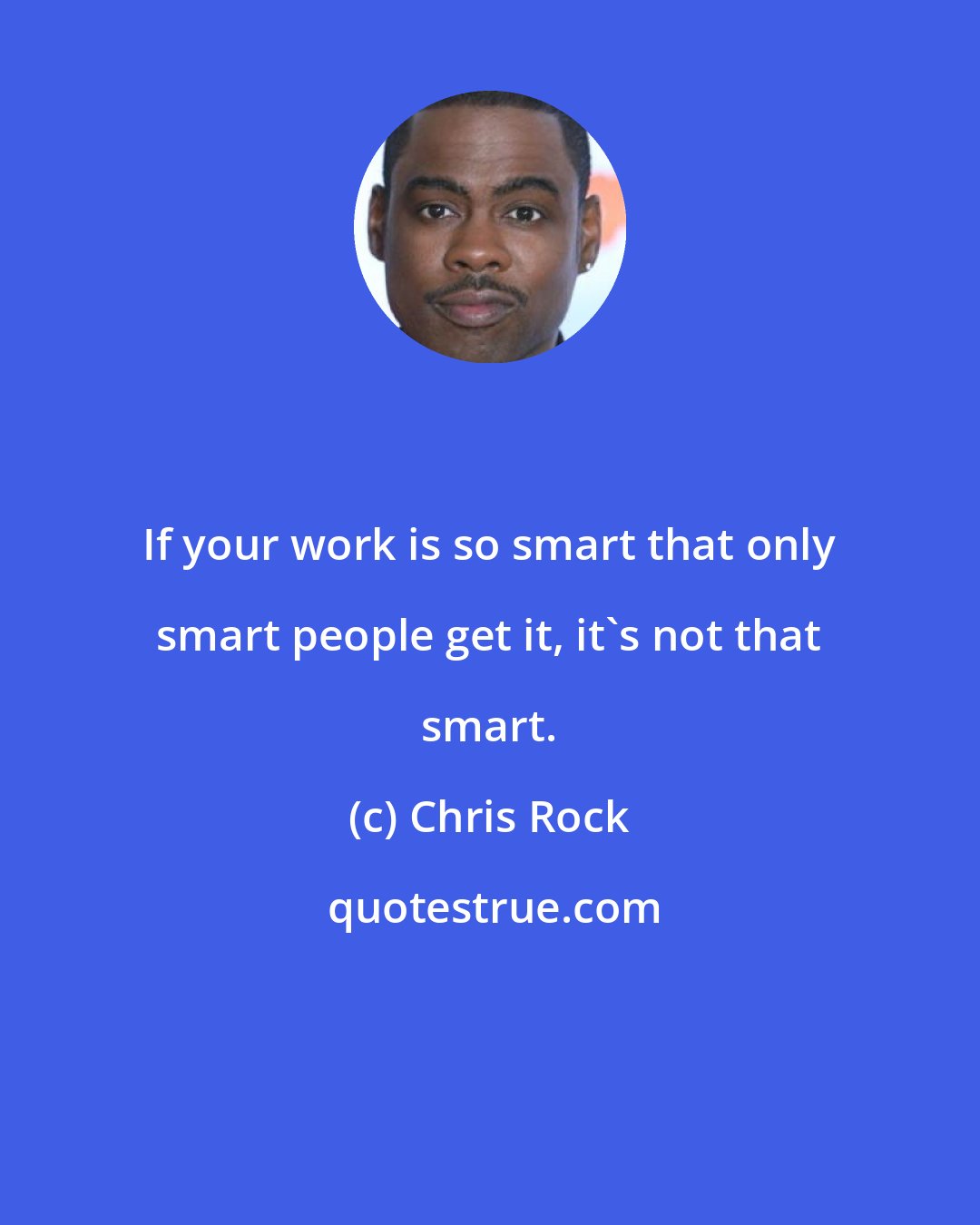 Chris Rock: If your work is so smart that only smart people get it, it's not that smart.