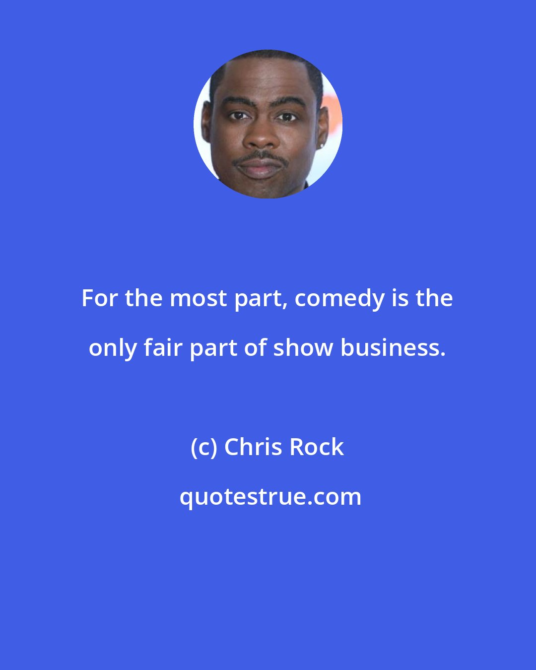 Chris Rock: For the most part, comedy is the only fair part of show business.