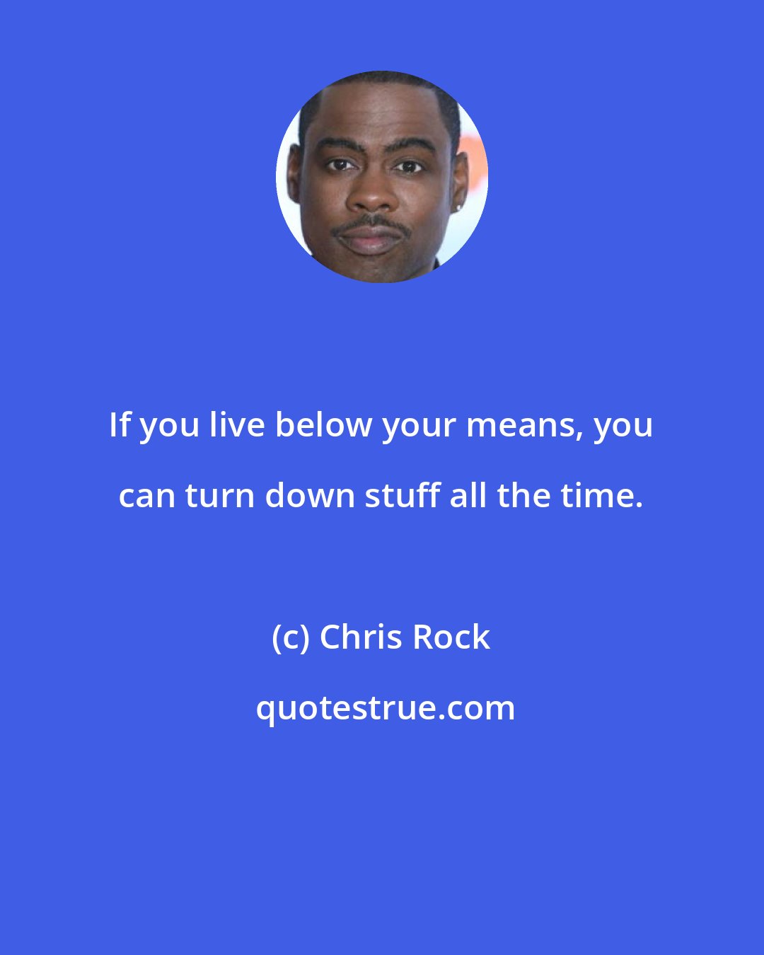 Chris Rock: If you live below your means, you can turn down stuff all the time.