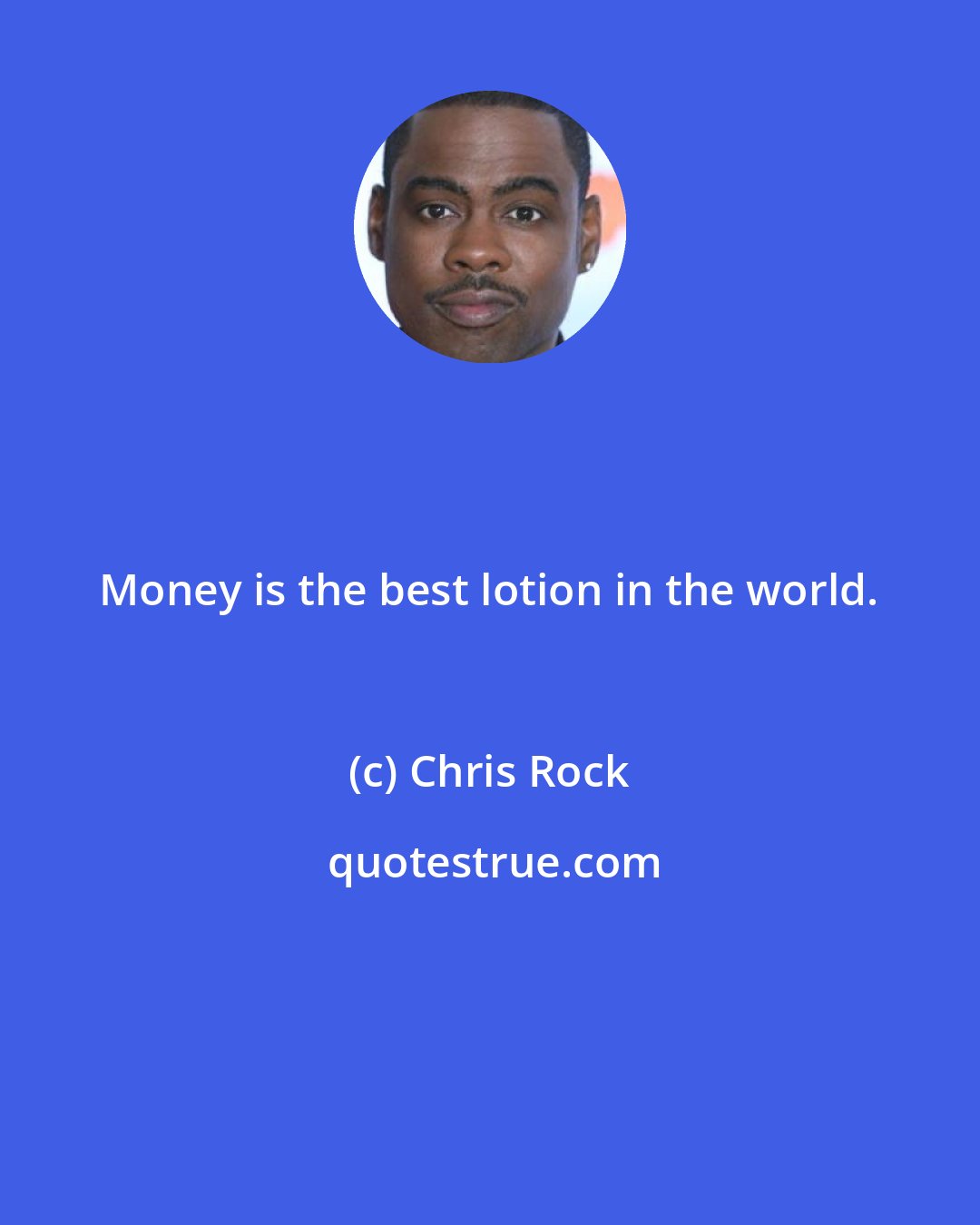 Chris Rock: Money is the best lotion in the world.