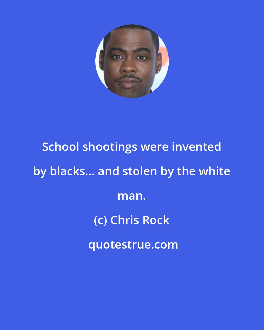 Chris Rock: School shootings were invented by blacks... and stolen by the white man.