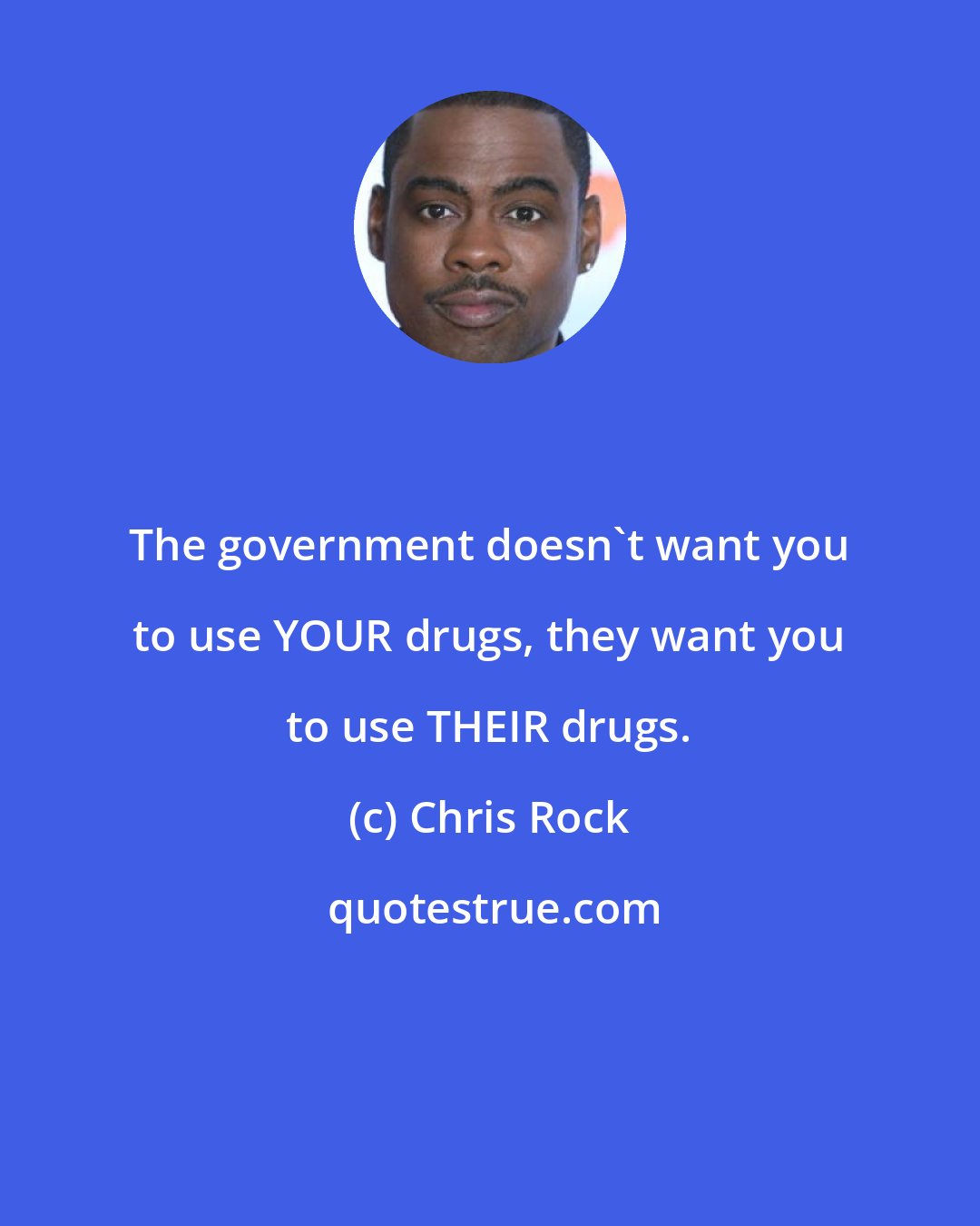 Chris Rock: The government doesn't want you to use YOUR drugs, they want you to use THEIR drugs.