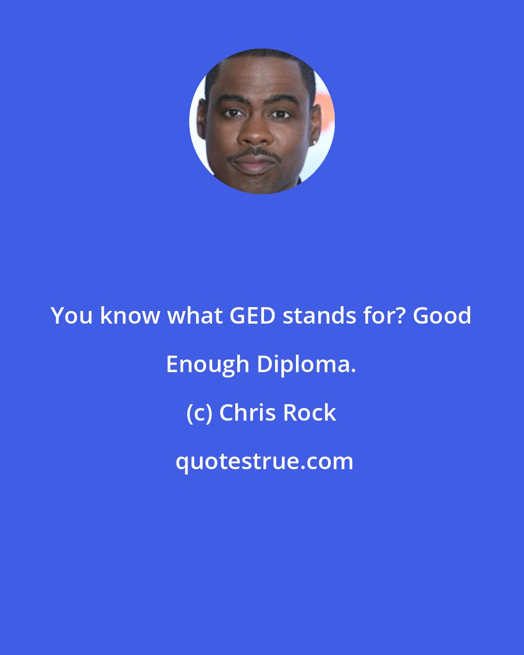 Chris Rock: You know what GED stands for? Good Enough Diploma.