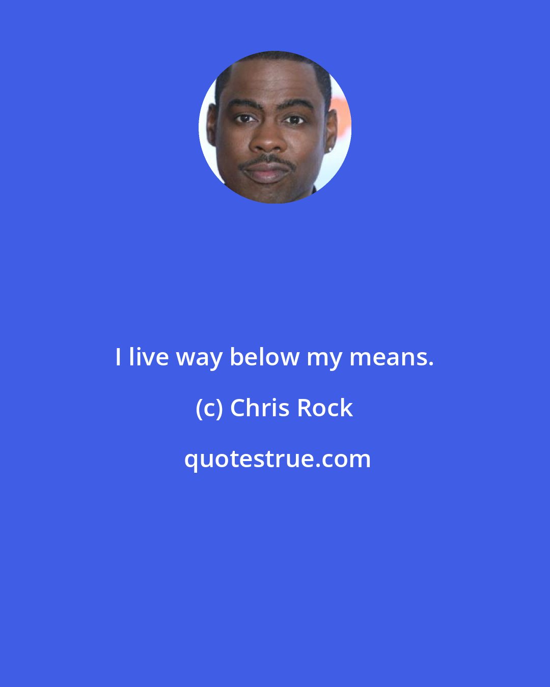 Chris Rock: I live way below my means.