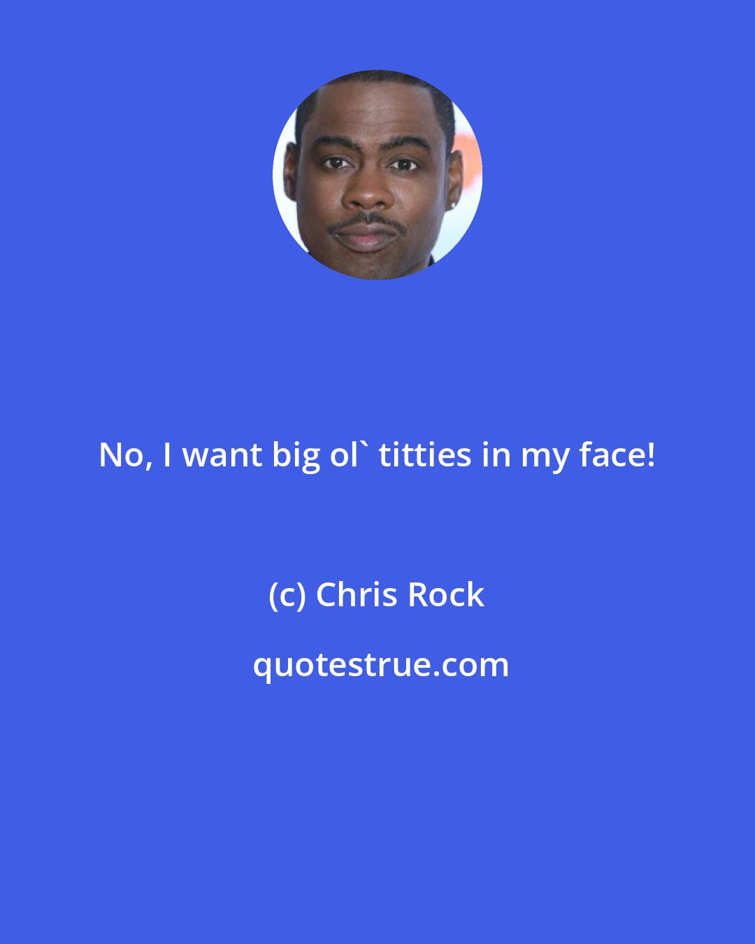 Chris Rock: No, I want big ol' titties in my face!