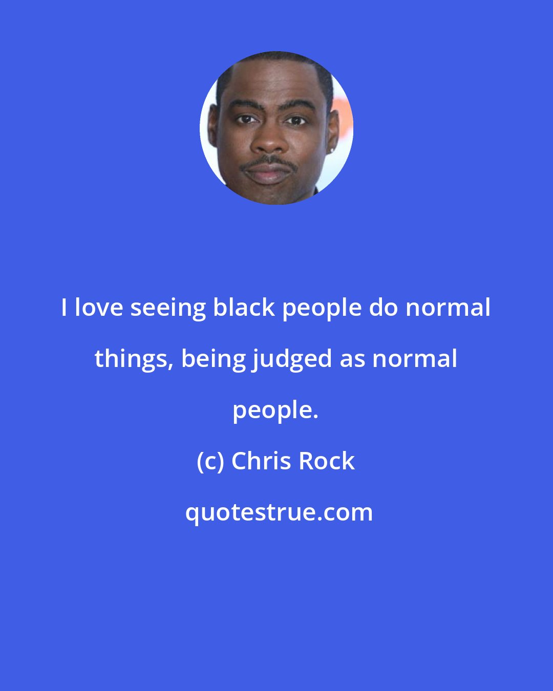 Chris Rock: I love seeing black people do normal things, being judged as normal people.