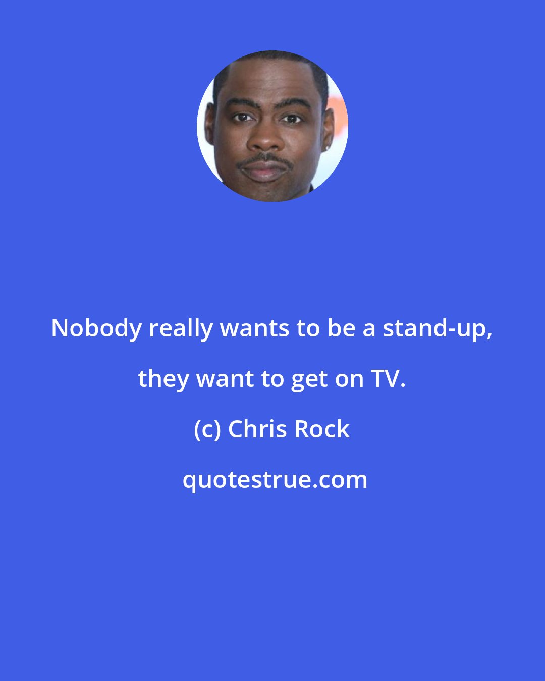 Chris Rock: Nobody really wants to be a stand-up, they want to get on TV.