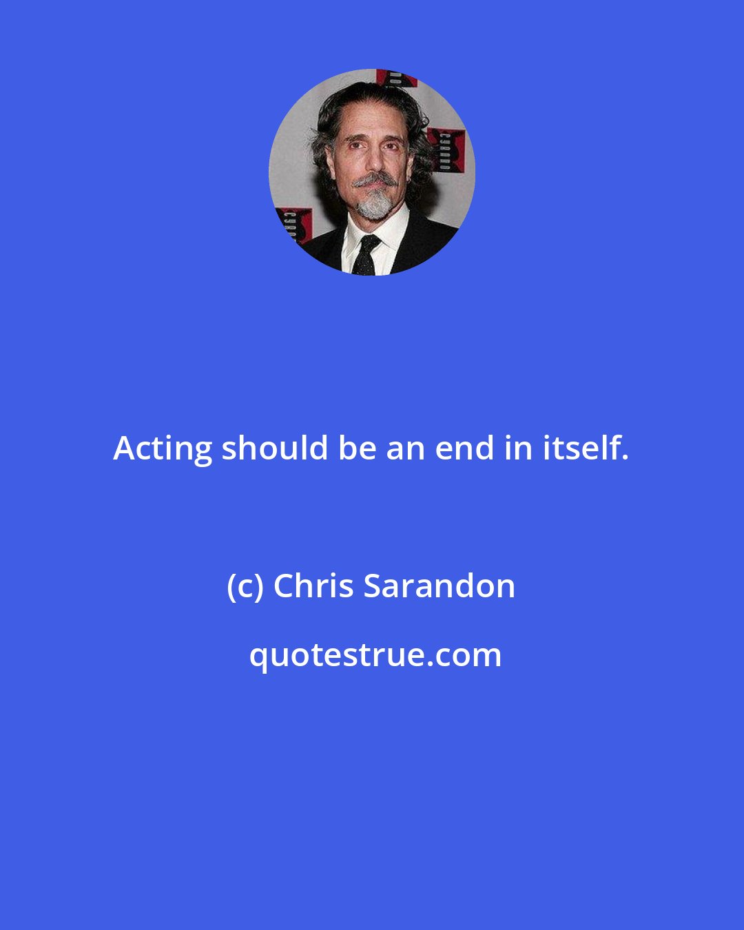 Chris Sarandon: Acting should be an end in itself.