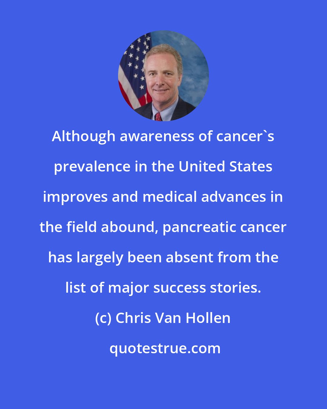 Chris Van Hollen: Although awareness of cancer's prevalence in the United States improves and medical advances in the field abound, pancreatic cancer has largely been absent from the list of major success stories.