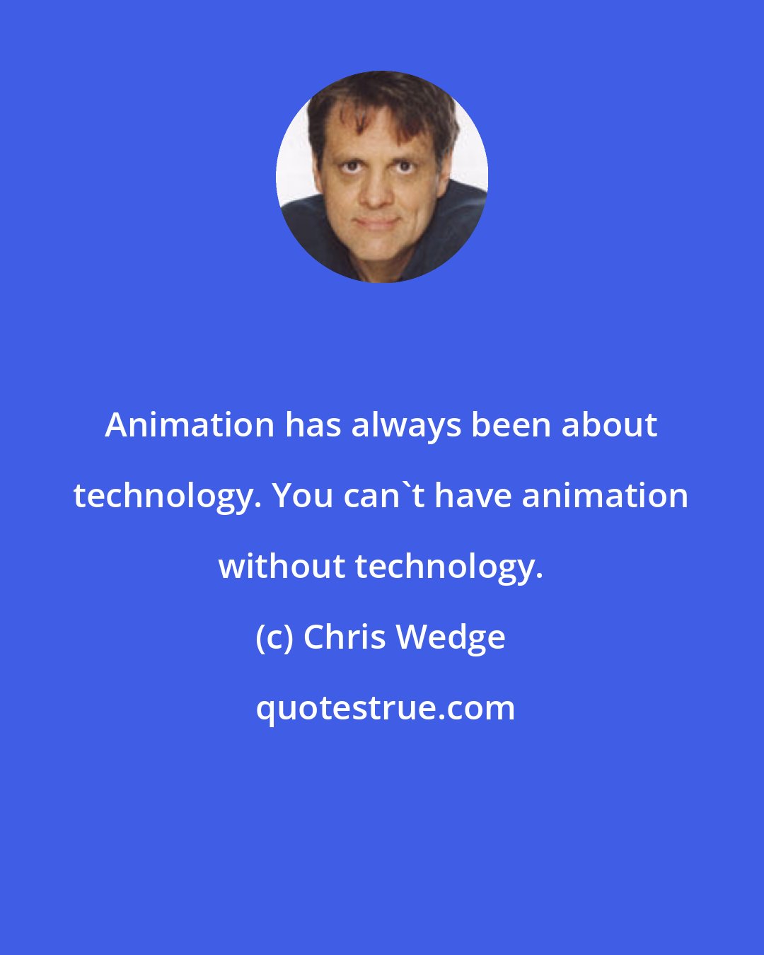 Chris Wedge: Animation has always been about technology. You can't have animation without technology.