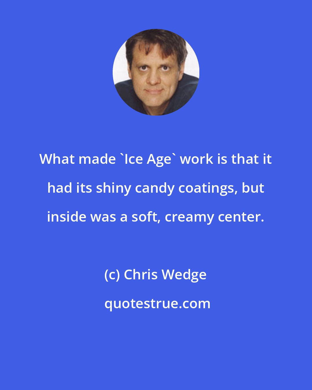 Chris Wedge: What made 'Ice Age' work is that it had its shiny candy coatings, but inside was a soft, creamy center.