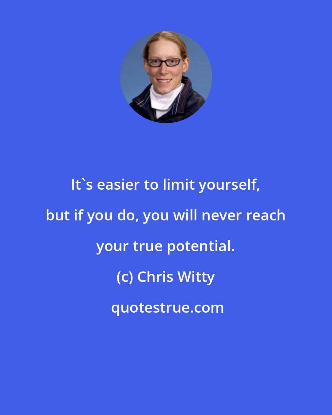 Chris Witty: It's easier to limit yourself, but if you do, you will never reach your true potential.