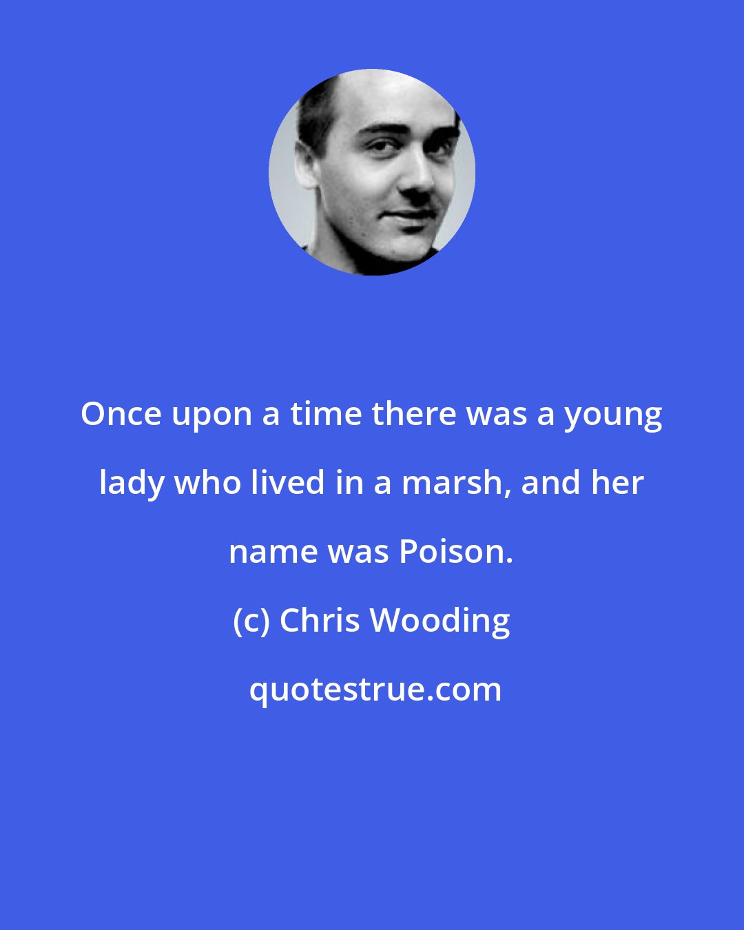 Chris Wooding: Once upon a time there was a young lady who lived in a marsh, and her name was Poison.